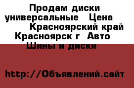 Продам диски универсальные › Цена ­ 6 000 - Красноярский край, Красноярск г. Авто » Шины и диски   